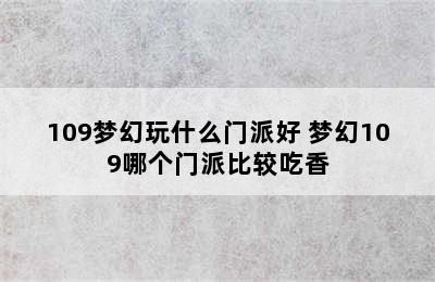 109梦幻玩什么门派好 梦幻109哪个门派比较吃香